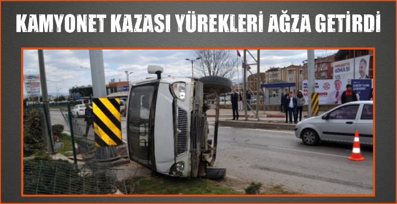KAMYONET KAZASI YÜREKLERİ AĞZA GETİRDİ