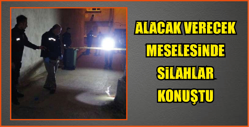 ALACAK VERECEK MESELESİNDE SİLAHLAR KONUŞTU