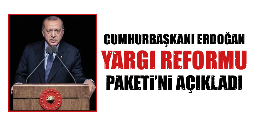 CUMHURBAŞKANI ERDOĞAN YARGI REFORMU PAKETİ’Nİ AÇIKLADI