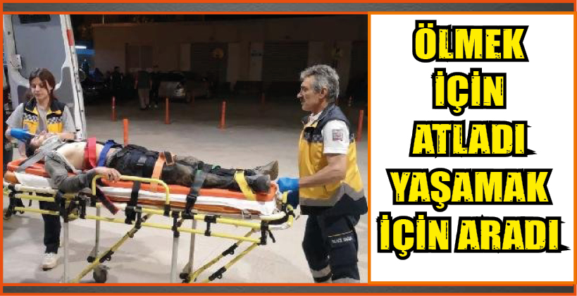 ÖLMEK İÇİN ATLADI YAŞAMAK İÇİN ARADI