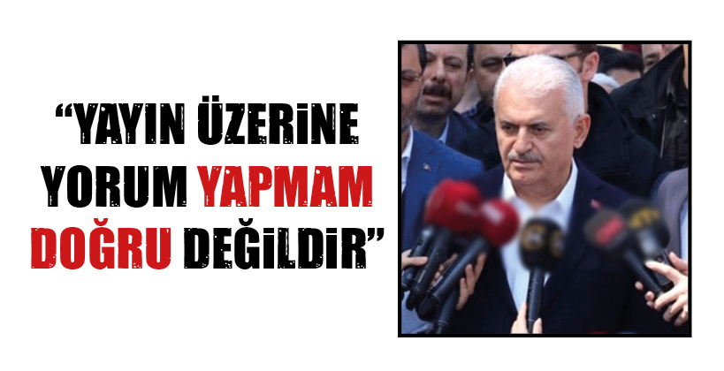 “YAYIN ÜZERİNE YORUM YAPMAM DOĞRU DEĞİLDİR”