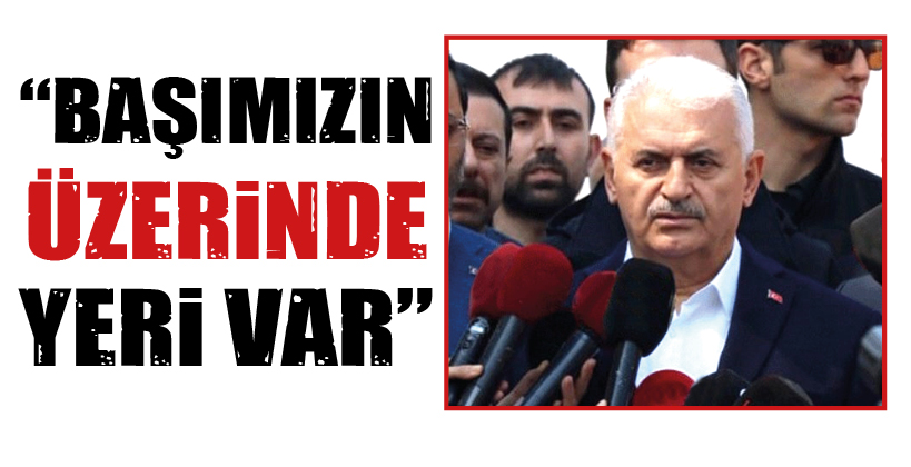 “BAŞIMIZIN ÜZERİNDE YERİ VAR”