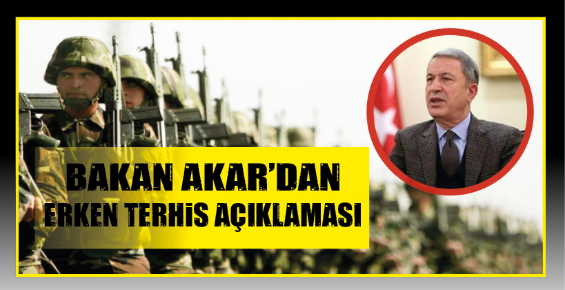 BAKAN AKAR’DAN ERKEN TERHİS AÇIKLAMASI