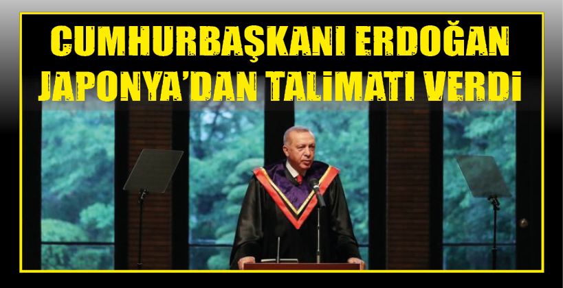 CUMHURBAŞKANI ERDOĞAN JAPONYA’DAN TALİMATI VERDİ