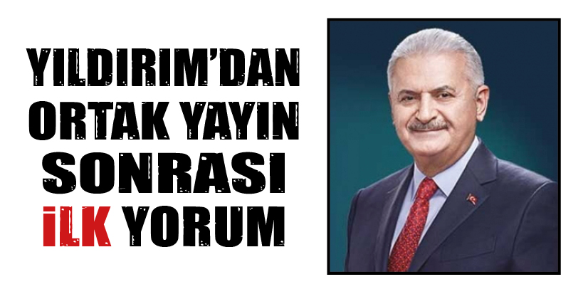 YILDIRIM’DAN ORTAK YAYIN SONRASI İLK YORUM