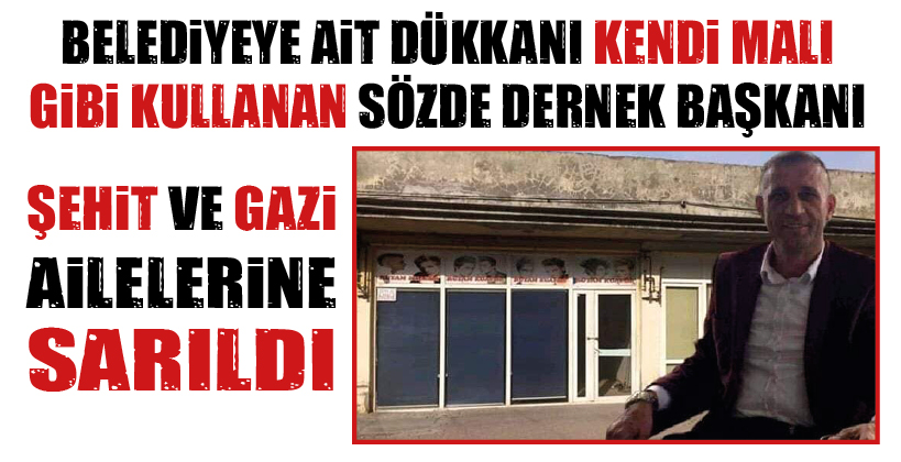 BELEDİYEYE AİT DÜKKANI KENDİ MALI GİBİ KULLANAN SÖZDE DERNEK BAŞKANI, ŞEHİT VE GAZİ AİLELERİNE SARILDI