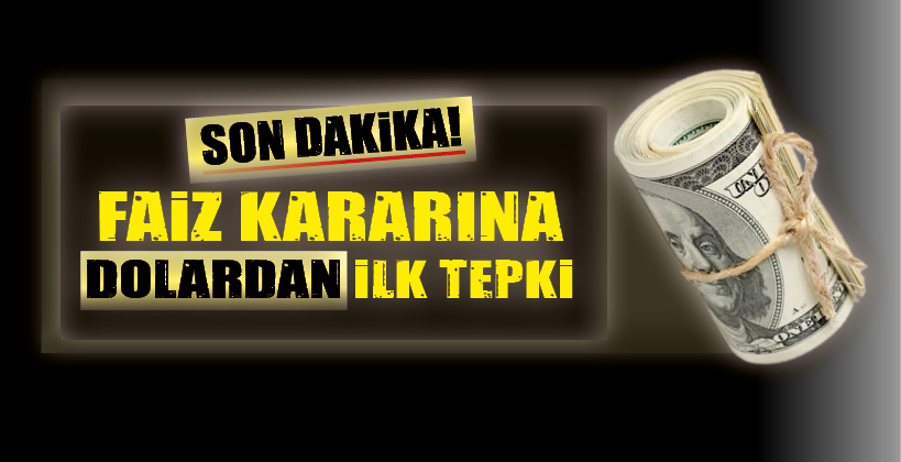 FAİZ KARARINA DOLARDAN İLK TEPKİ