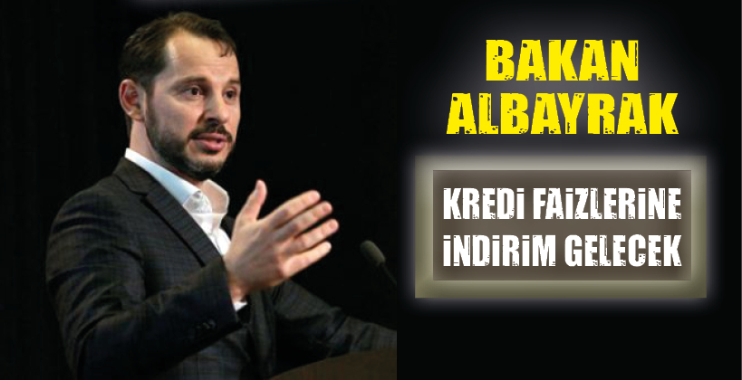 BAKAN ALBAYRAK: KREDİ FAİZLERİNE İNDİRİM GELECEK