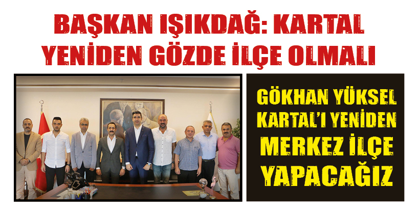 BAŞKAN IŞIKDAĞ: KARTAL YENİDEN GÖZDE İLÇE OLMALI