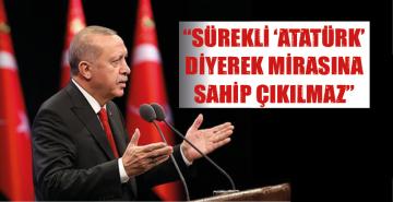 “SÜREKLİ ‘ATATÜRK’ DİYEREK MİRASINA SAHİP ÇIKILMAZ”